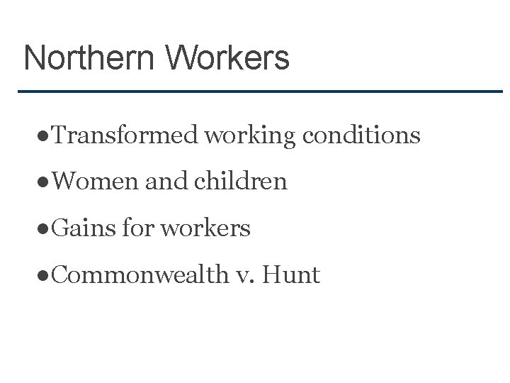 Northern Workers ●Transformed working conditions ●Women and children ●Gains for workers ●Commonwealth v. Hunt