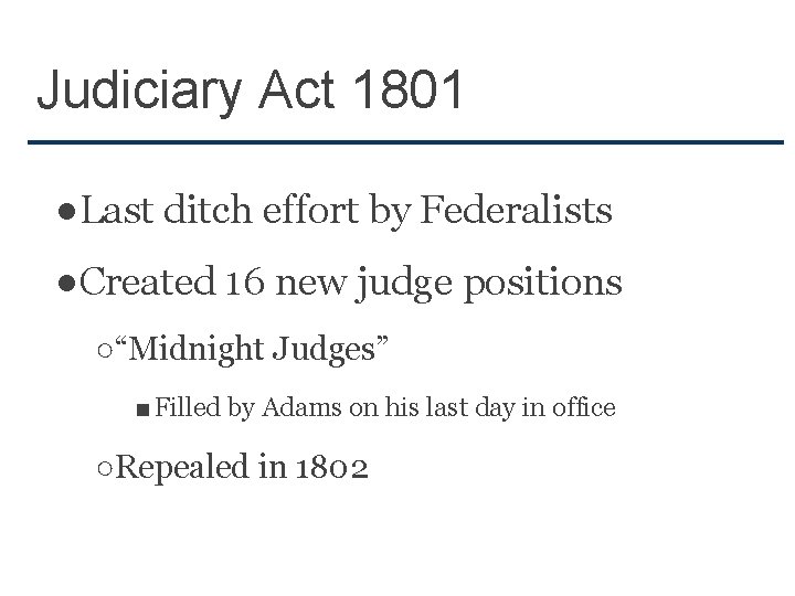 Judiciary Act 1801 ●Last ditch effort by Federalists ●Created 16 new judge positions ○“Midnight