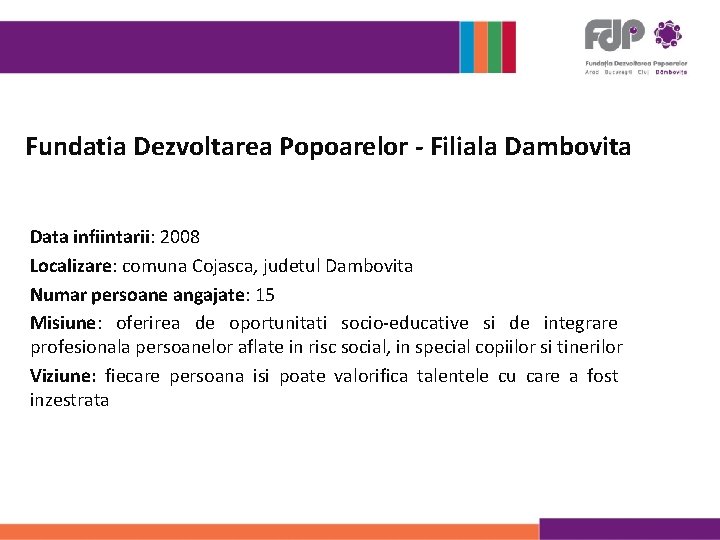 Fundatia Dezvoltarea Popoarelor - Filiala Dambovita Data infiintarii: 2008 Localizare: comuna Cojasca, judetul Dambovita