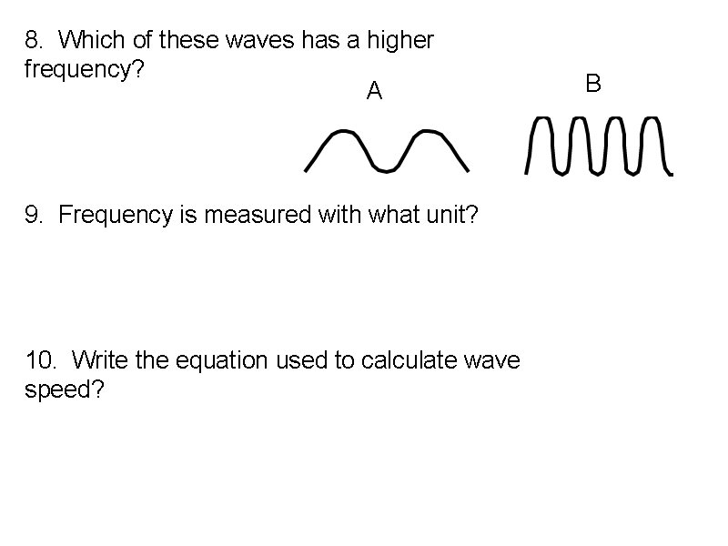 8. Which of these waves has a higher frequency? A 9. Frequency is measured