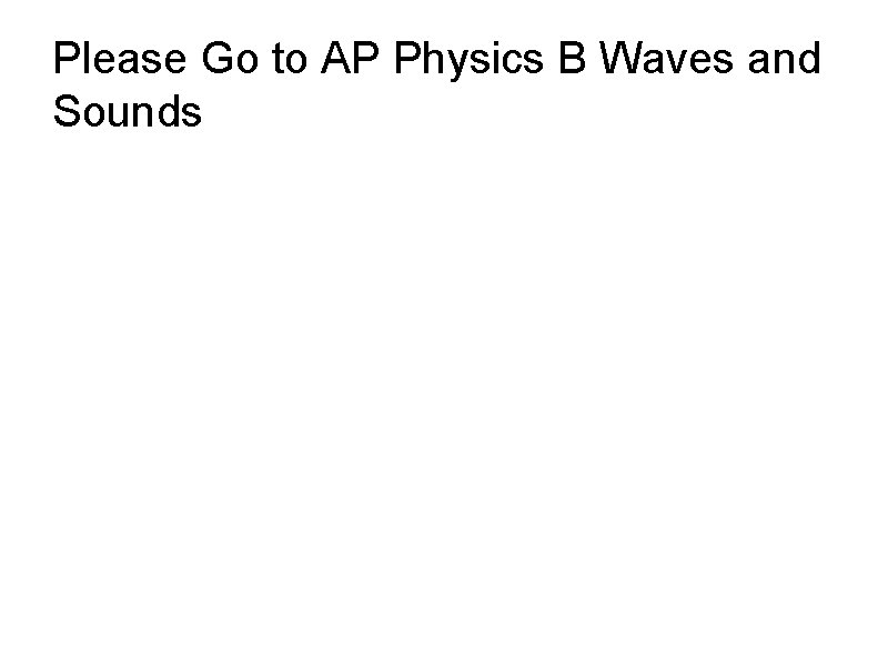 Please Go to AP Physics B Waves and Sounds 