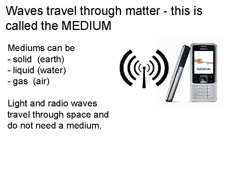 Waves travel through matter - this is called the MEDIUM Mediums can be -