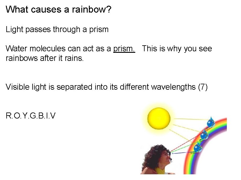 What causes a rainbow? Light passes through a prism Water molecules can act as