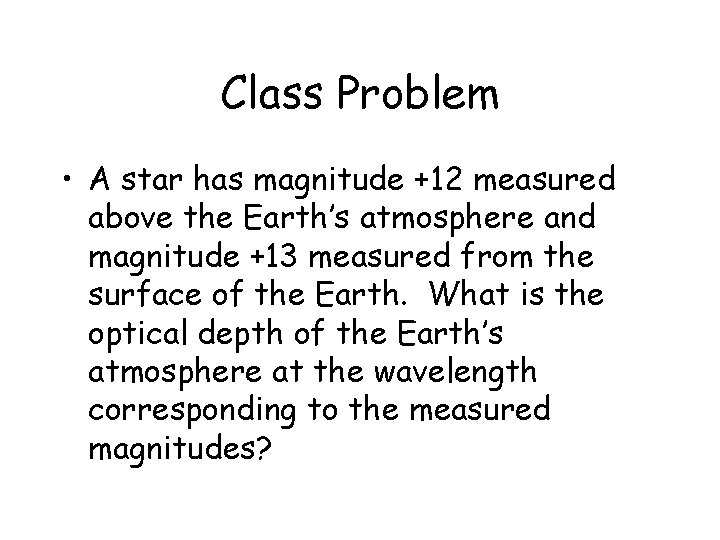 Class Problem • A star has magnitude +12 measured above the Earth’s atmosphere and