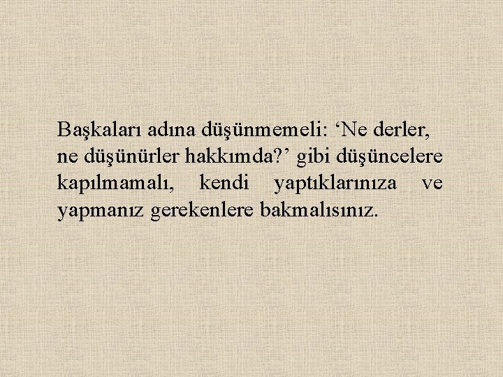 Başkaları adına düşünmemeli: ‘Ne derler, ne düşünürler hakkımda? ’ gibi düşüncelere kapılmamalı, kendi yaptıklarınıza