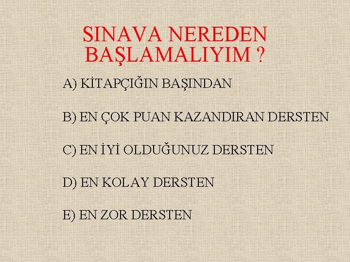 SINAVA NEREDEN BAŞLAMALIYIM ? A) KİTAPÇIĞIN BAŞINDAN B) EN ÇOK PUAN KAZANDIRAN DERSTEN C)