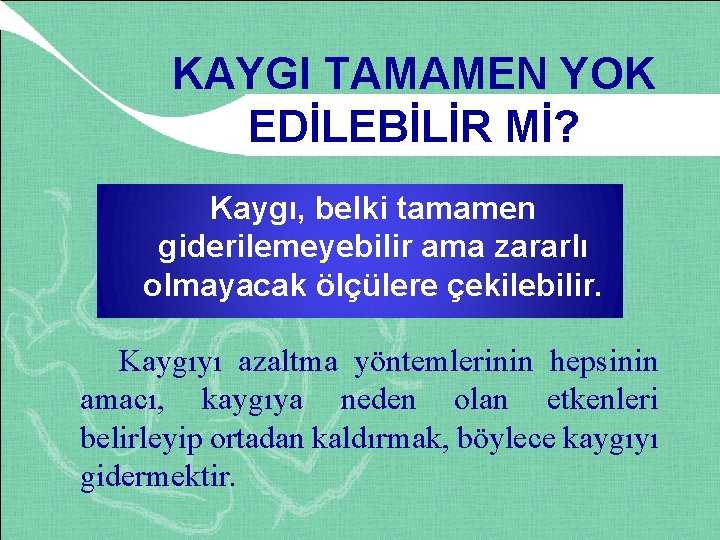 KAYGI TAMAMEN YOK EDİLEBİLİR Mİ? Kaygı, belki tamamen giderilemeyebilir ama zararlı olmayacak ölçülere çekilebilir.