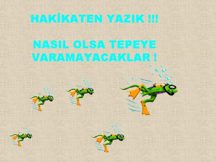 HAKİKATEN YAZIK !!! NASIL OLSA TEPEYE VARAMAYACAKLAR ! 