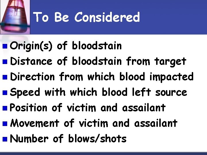 To Be Considered n Origin(s) of bloodstain n Distance of bloodstain from target n