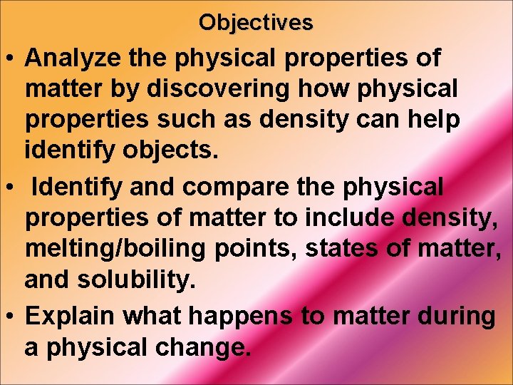 Objectives • Analyze the physical properties of matter by discovering how physical properties such