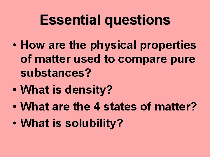 Essential questions • How are the physical properties of matter used to compare pure