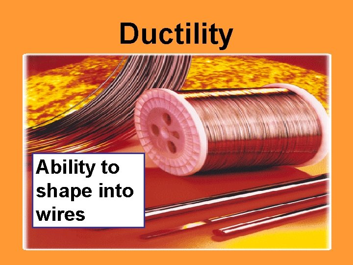 Ductility Ability to shape into wires 