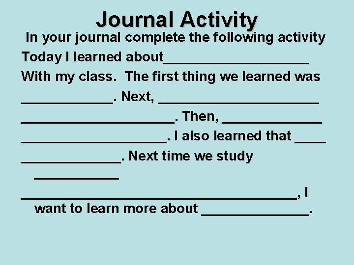 Journal Activity In your journal complete the following activity Today I learned about__________ With