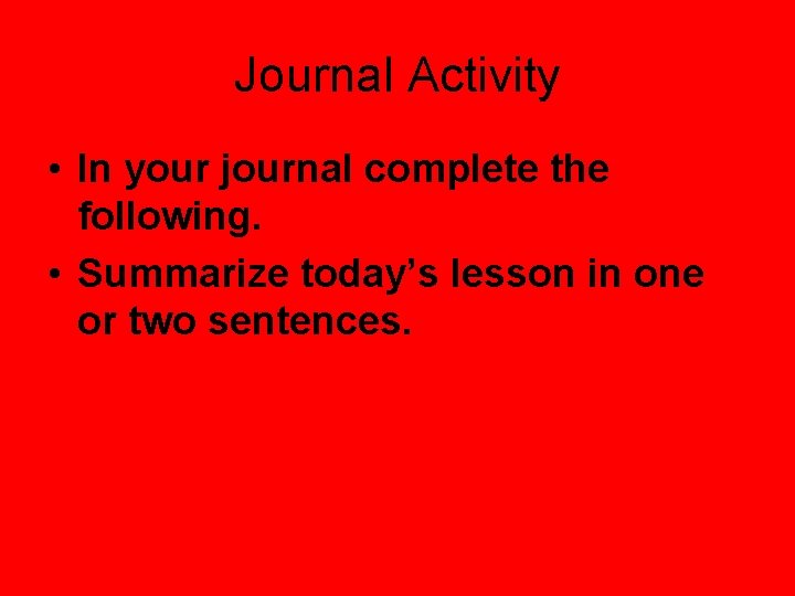 Journal Activity • In your journal complete the following. • Summarize today’s lesson in