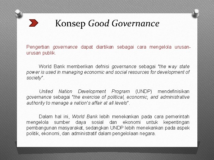 Konsep Good Governance Pengertian governance dapat diartikan sebagai cara mengelola urusan publik. World Bank