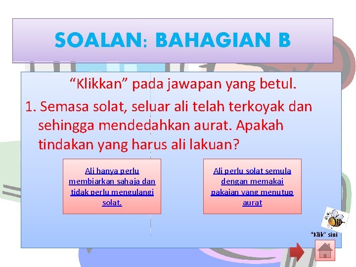 SOALAN: BAHAGIAN B “Klikkan” pada jawapan yang betul. 1. Semasa solat, seluar ali telah