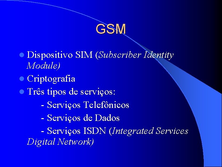GSM l Dispositivo SIM (Subscriber Identity Module) l Criptografia l Três tipos de serviços: