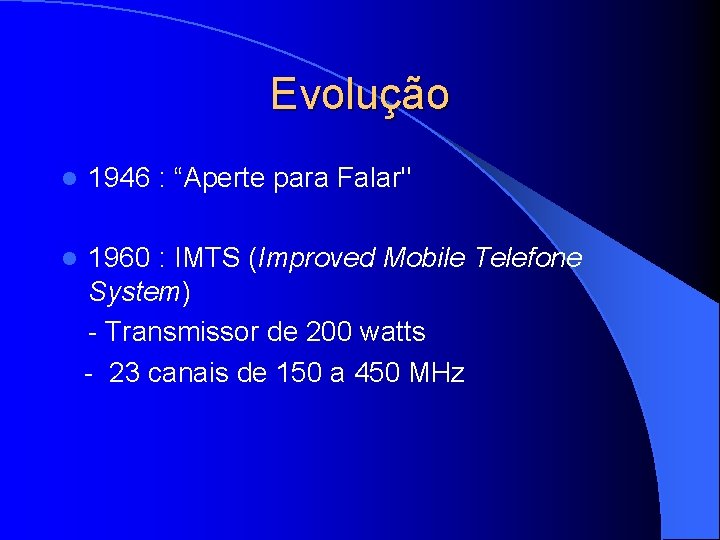 Evolução l 1946 : “Aperte para Falar" l 1960 : IMTS (Improved Mobile Telefone