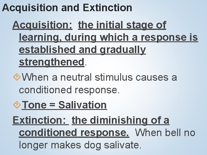 Acquisition and Extinction Acquisition: the initial stage of learning, during which a response is