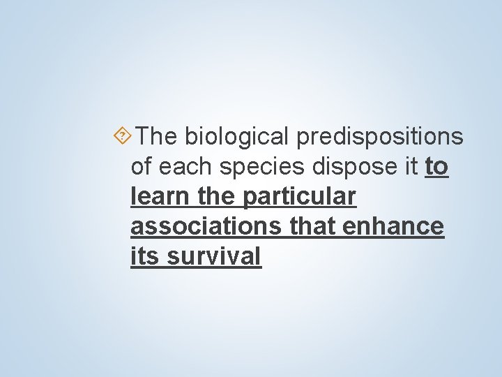  The biological predispositions of each species dispose it to learn the particular associations