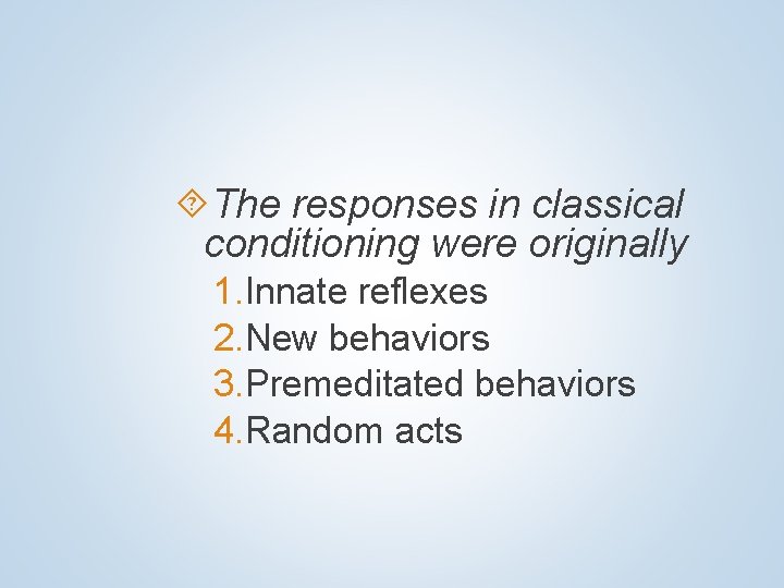  The responses in classical conditioning were originally 1. Innate reflexes 2. New behaviors