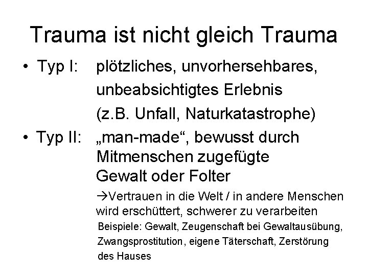 Trauma ist nicht gleich Trauma • Typ I: plötzliches, unvorhersehbares, unbeabsichtigtes Erlebnis (z. B.