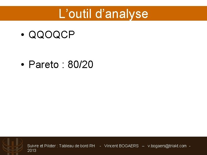 L’outil d’analyse • QQOQCP • Pareto : 80/20 Suivre et Piloter : Tableau de