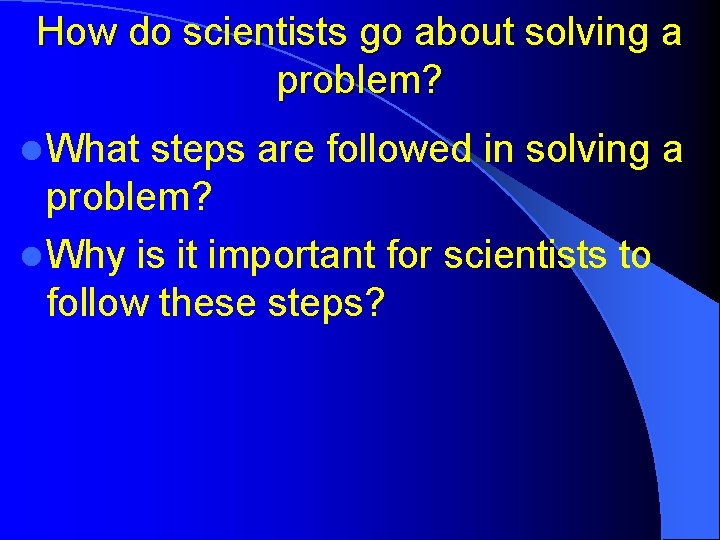 How do scientists go about solving a problem? l What steps are followed in