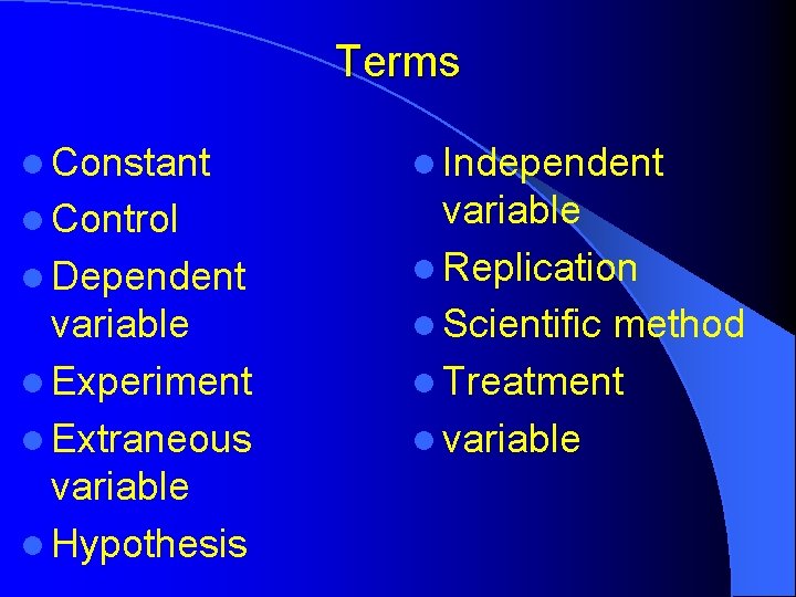 Terms l Constant l Independent l Control variable l Replication l Scientific method l