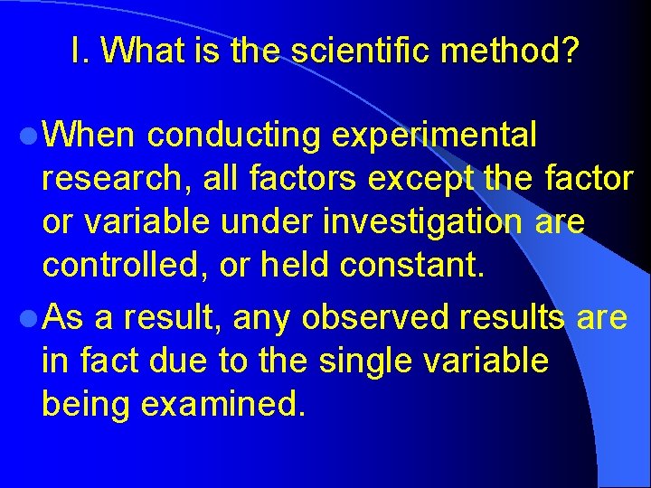 I. What is the scientific method? l When conducting experimental research, all factors except