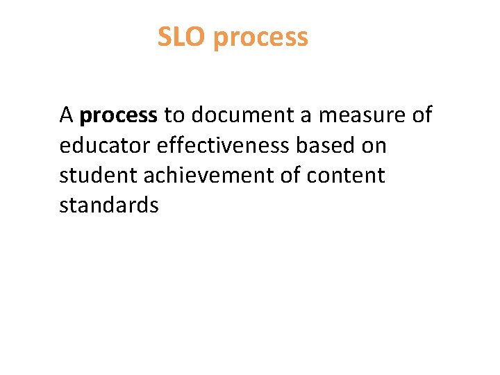 SLO process A process to document a measure of educator effectiveness based on student
