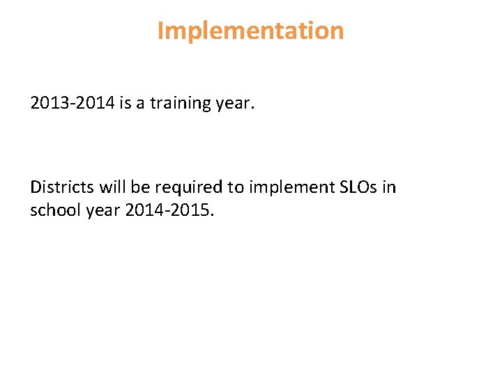 Implementation 2013 -2014 is a training year. Districts will be required to implement SLOs