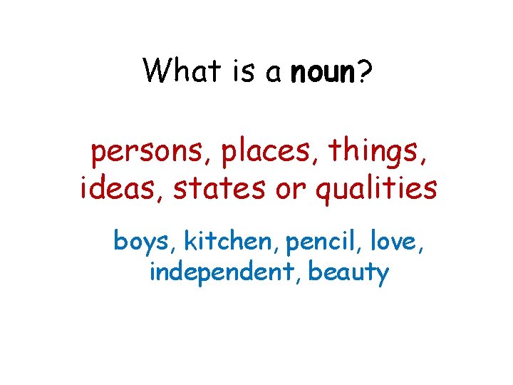 What is a noun? persons, places, things, ideas, states or qualities boys, kitchen, pencil,