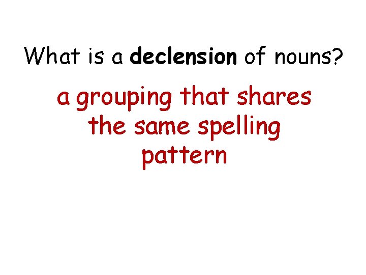 What is a declension of nouns? a grouping that shares the same spelling pattern
