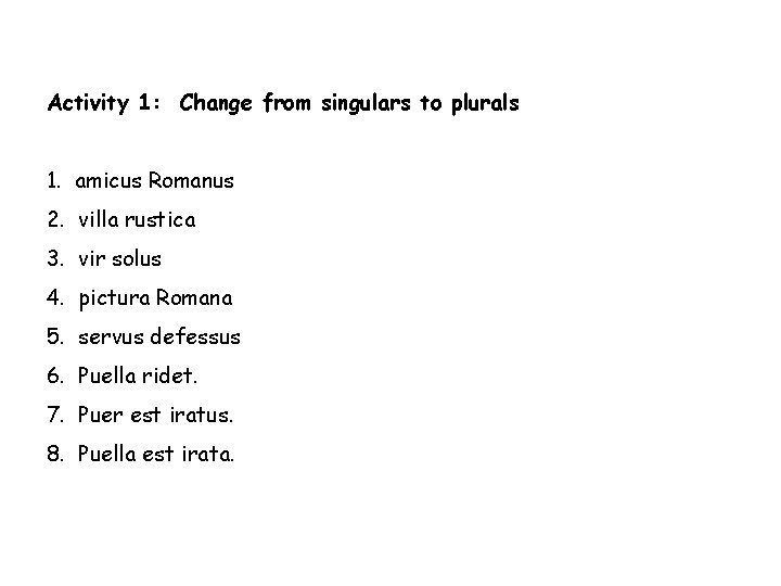 Activity 1: Change from singulars to plurals 1. amicus Romanus 2. villa rustica 3.