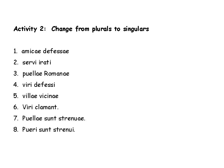 Activity 2: Change from plurals to singulars 1. amicae defessae 2. servi irati 3.
