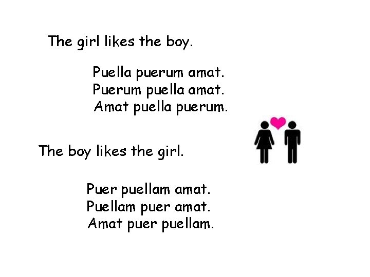 The girl likes the boy. Puella puerum amat. Puerum puella amat. Amat puella puerum.