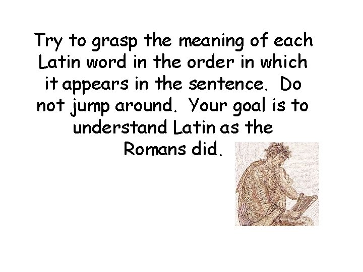 Try to grasp the meaning of each Latin word in the order in which