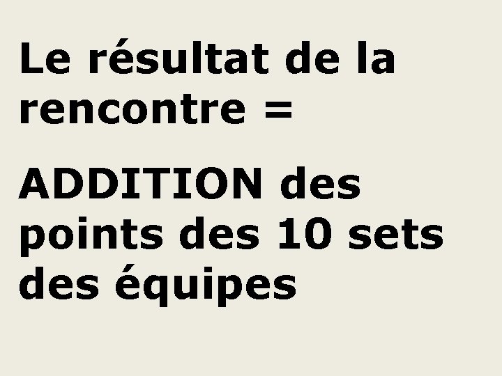 Le résultat de la rencontre = ADDITION des points des 10 sets des équipes