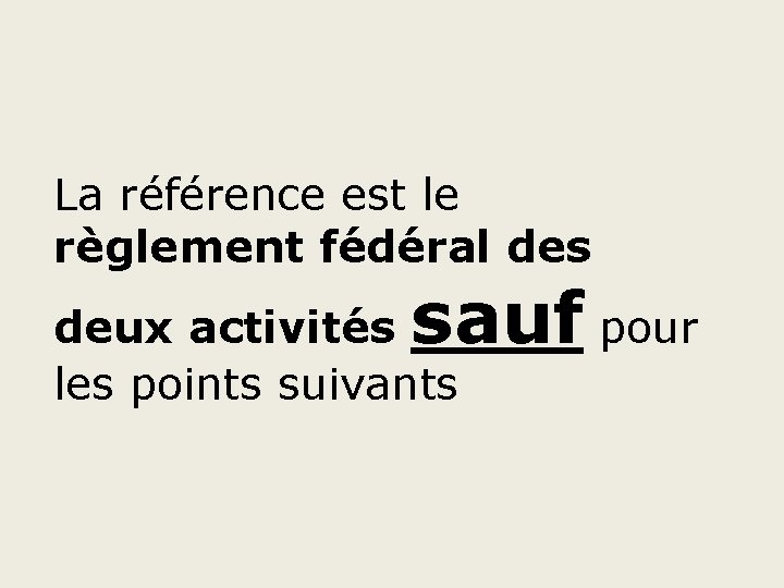 La référence est le règlement fédéral des sauf pour deux activités les points suivants