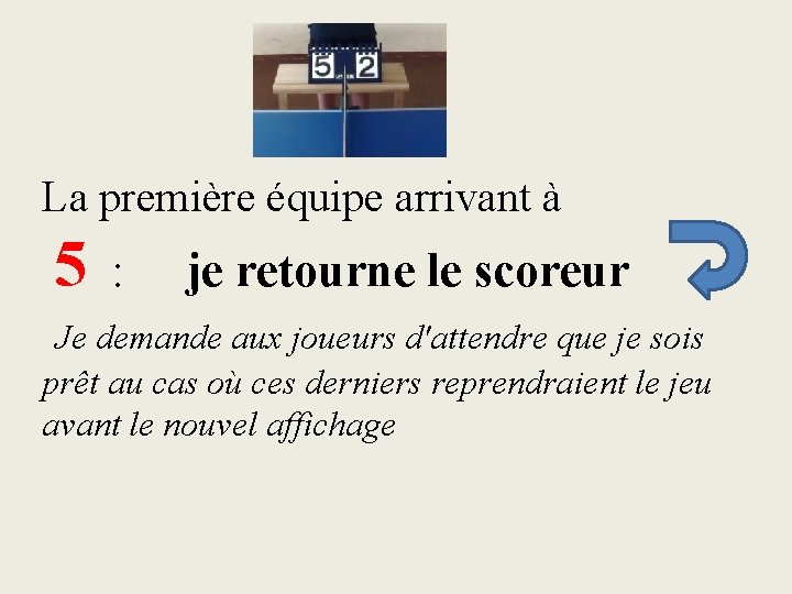 La première équipe arrivant à 5 : je retourne le scoreur Je demande aux