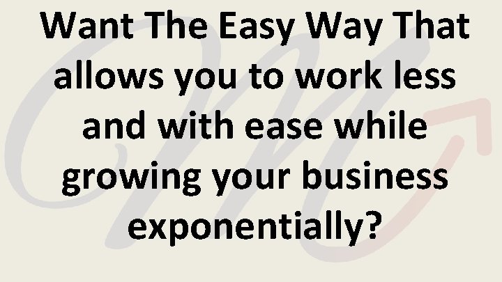 Want The Easy Way That allows you to work less and with ease while Want The Easy Way That allows you to work less and with ease while