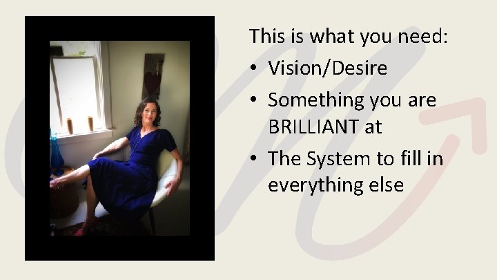 This is what you need: • Vision/Desire • Something you are BRILLIANT at •