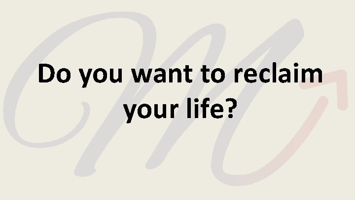 Do you want to reclaim your life? 