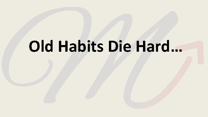 Old Habits Die Hard… Old Habits Die Hard…
