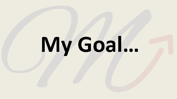 My Goal… 