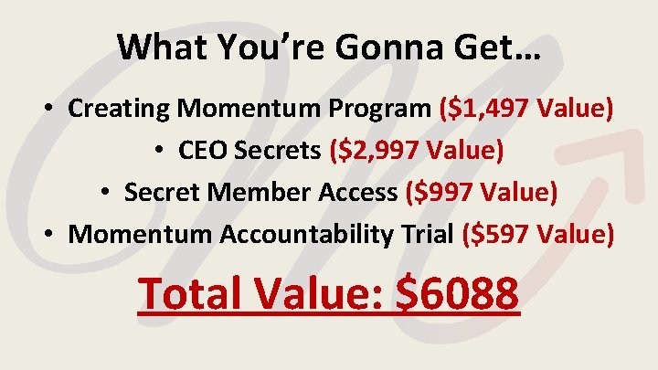 What You’re Gonna Get… • Creating Momentum Program ($1, 497 Value) • CEO Secrets What You’re Gonna Get… • Creating Momentum Program ($1, 497 Value) • CEO Secrets