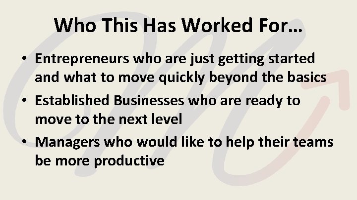 Who This Has Worked For… • Entrepreneurs who are just getting started and what