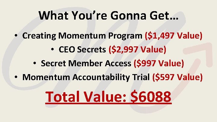 What You’re Gonna Get… • Creating Momentum Program ($1, 497 Value) • CEO Secrets