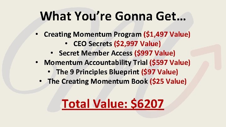 What You’re Gonna Get… • Creating Momentum Program ($1, 497 Value) • CEO Secrets